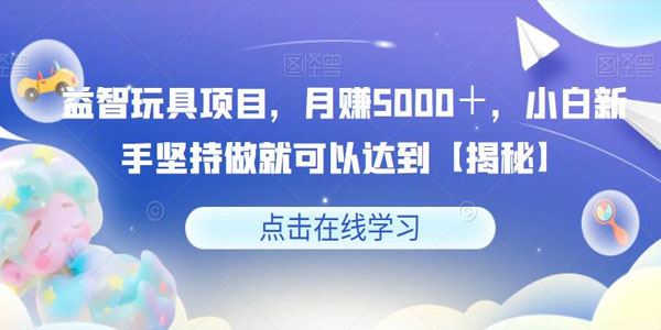 益智玩具项目：新手坚持做就可以达到月赚5000＋ 百度网盘下载