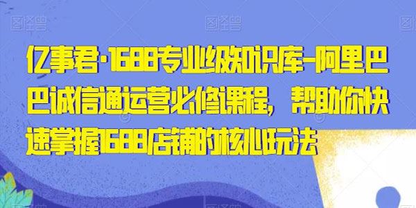 亿事君《1688专业级知识库：阿里巴巴诚信通运营必修课》 百度网盘下载