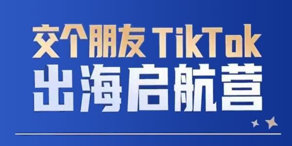 TikTok商家出海启航营：TikTok跨境电商底层逻辑 百度网盘下载