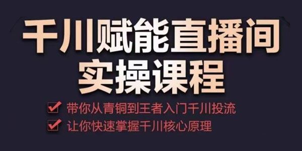 千川赋能直播间实操课程：快速掌握千川核心原理 百度网盘下载