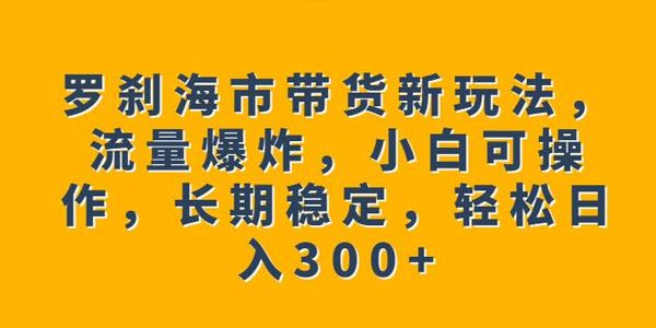 罗刹海市带货新玩法：流量爆炸轻松日入300+