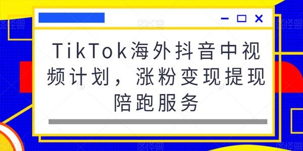 TikTok海外抖音中视频计划 涨粉变现陪跑