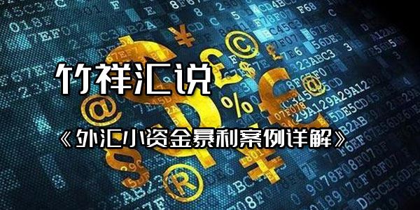 竹祥汇说 外汇小资金暴利案例详解