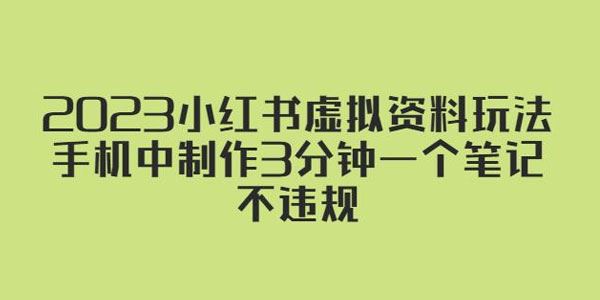 2023小红书虚拟资料玩法，手机3分钟一个笔记不违规 百度网盘下载