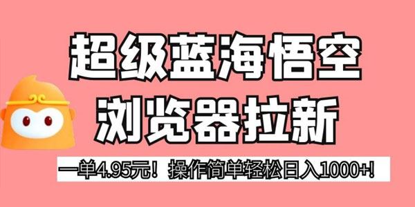 悟空浏览器拉新项目：1单4.95元日入过千超级蓝海 百度网盘下载