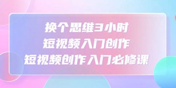 换个脑子3小时入门短视频创作：短视频创作入门必修课 百度网盘下载