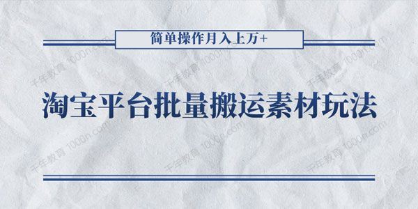 淘宝平台批量搬运素材玩法简单操作月入上万