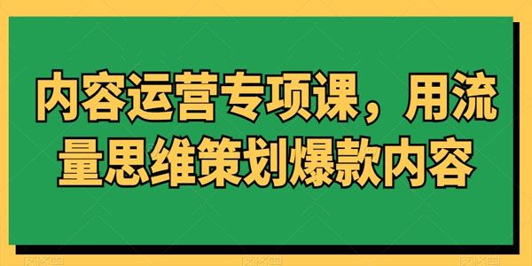 内容运营专项课 用流量思维策划爆款内容