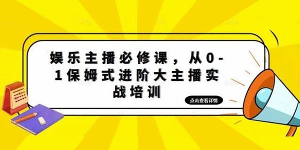 娱乐主播必修课：保姆式进阶大主播实战培训