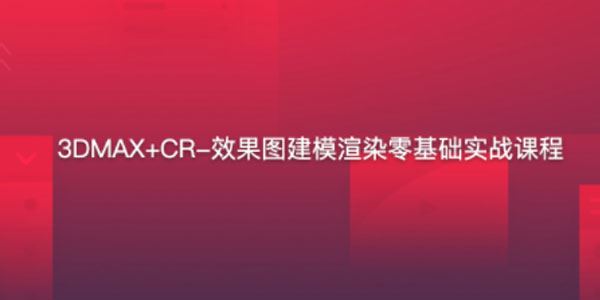 3DMAX+CR 效果图建模渲染零基础实战课程