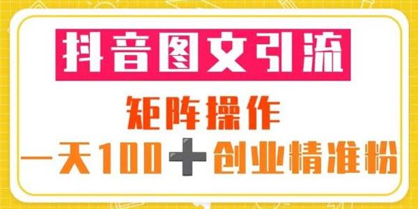 抖音图文引流矩阵操作一天100+创业精准粉 百度网盘下载