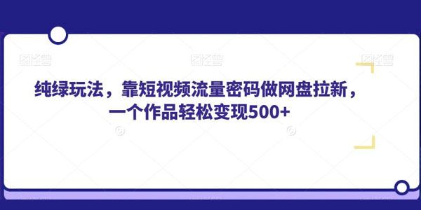 短视频流量网盘拉新纯绿玩法：1个作品轻松变现数百 百度网盘下载