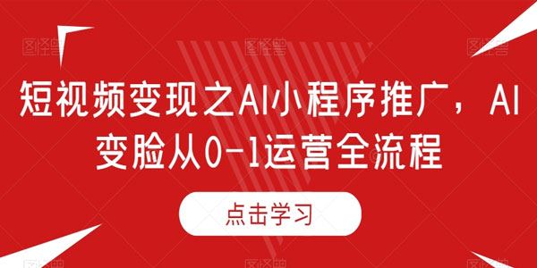 短视频变现之AI小程序推广,AI变脸从0-1运营全流程