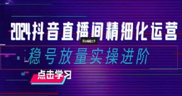 抖音直播间精细化运营：稳号放量实战进阶