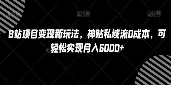 B站项目变现新玩法：零成本神贴私域流