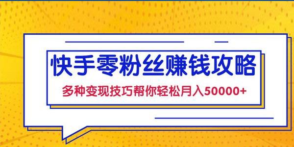 快手零粉丝赚钱课,多种变现技巧帮你零基础轻松月入五位数