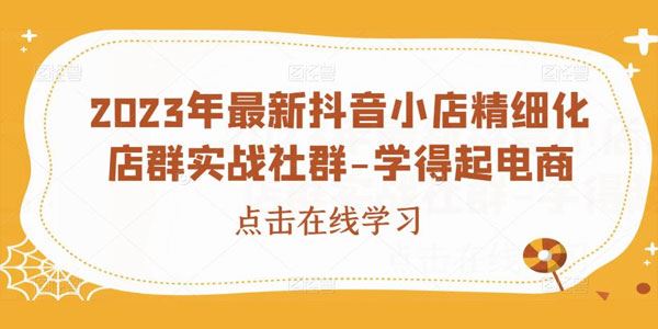 学得起课堂：抖音小店精细化店群实战社群（2023最新） 百度网盘下载