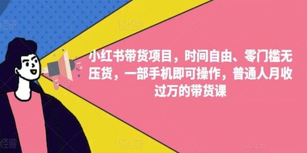 月收过万的小红书带货项目：时间自由零门槛无压货 百度网盘下载