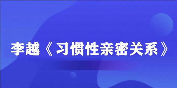 李越 习惯性亲密关系音频课(完结)[音频]