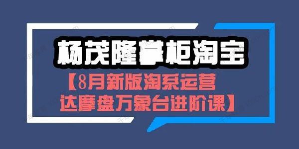 杨茂隆掌柜淘宝：8月淘系运营达摩盘万象台进阶课