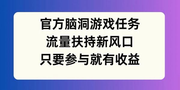 视频号脑洞游戏任务流量扶持风口：参与就有收益