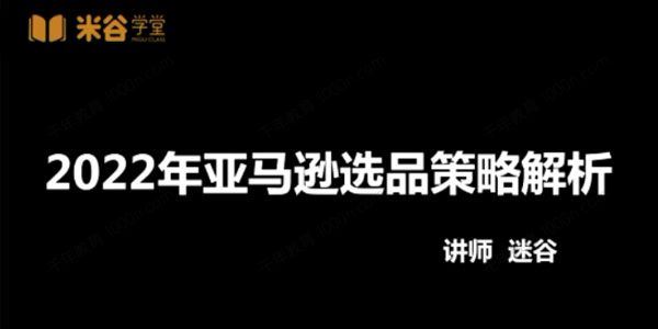 米谷学堂 亚马逊运营实操课2022选品方法运营技巧