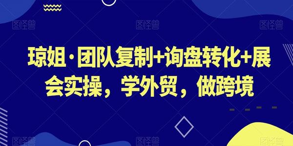 琼姐跨境外贸电商课：团队复制转化实操