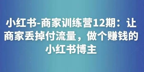 小红书商家训练营12期：做个赚钱的小红书博主 百度网盘下载