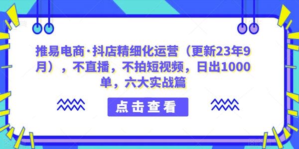 推易电商：抖店精细化运营六大实战课 百度网盘下载