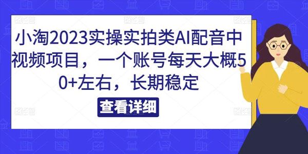 小淘《2023实拍类Al配音中视频项目》稳定日入50+ 百度网盘下载