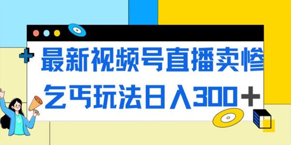 视频号直播卖惨乞讨玩法：大流量易变现 百度网盘下载