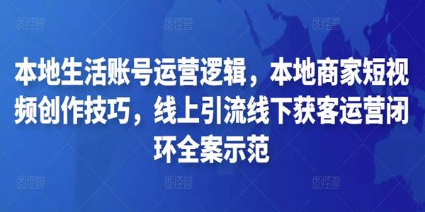 本地商家短视频线上引流线下获客运营闭环全案示范 百度网盘下载