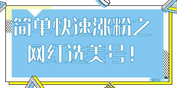 抖音网红号快速爆粉,简单快速涨粉之网红选美号