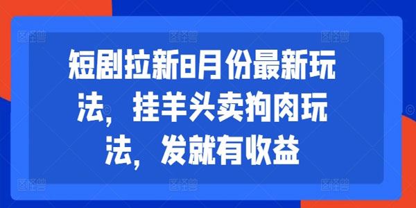 短剧拉新8月份最新玩法：挂羊头卖狗肉发就有收益