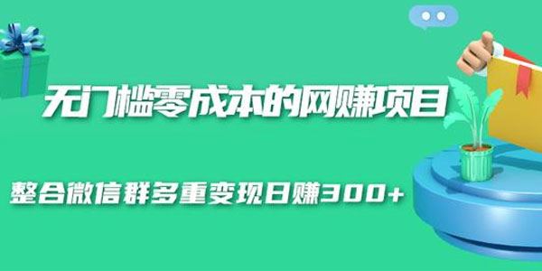 无门槛零成本的网赚项目整合微信群多重变现